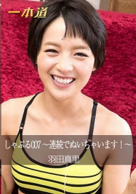 (v)しゃぶる007 〜連続でぬいちゃいます!〜 羽田真里 101316_404-1pon (一本道)